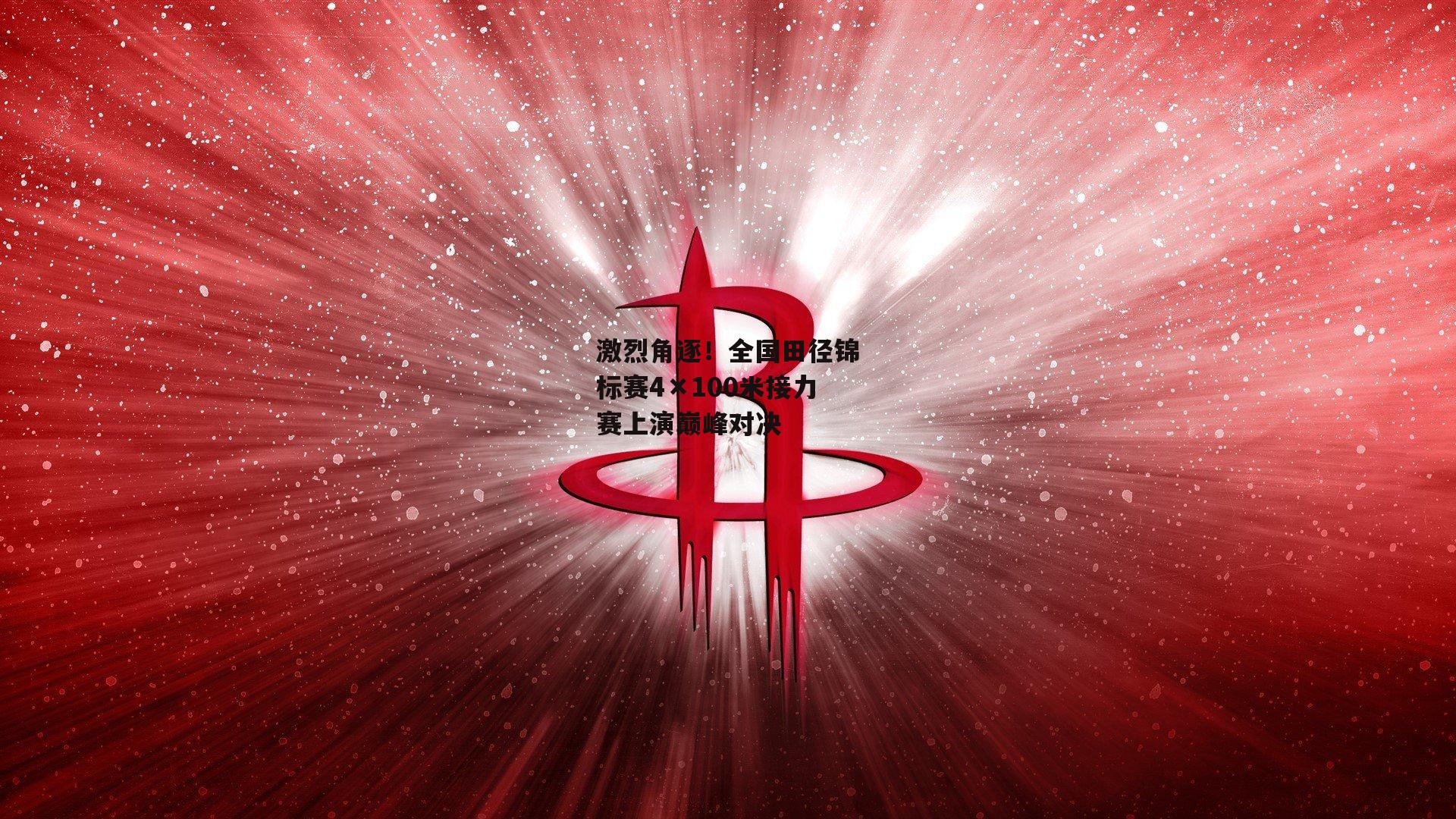激烈角逐！全国田径锦标赛4×100米接力赛上演巅峰对决-乐竞体育