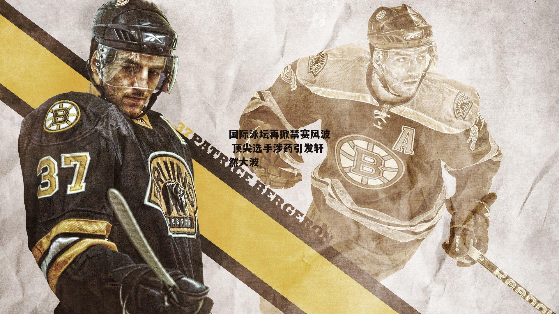 乐竞网站入口-国际泳坛再掀禁赛风波 顶尖选手涉药引发轩然大波