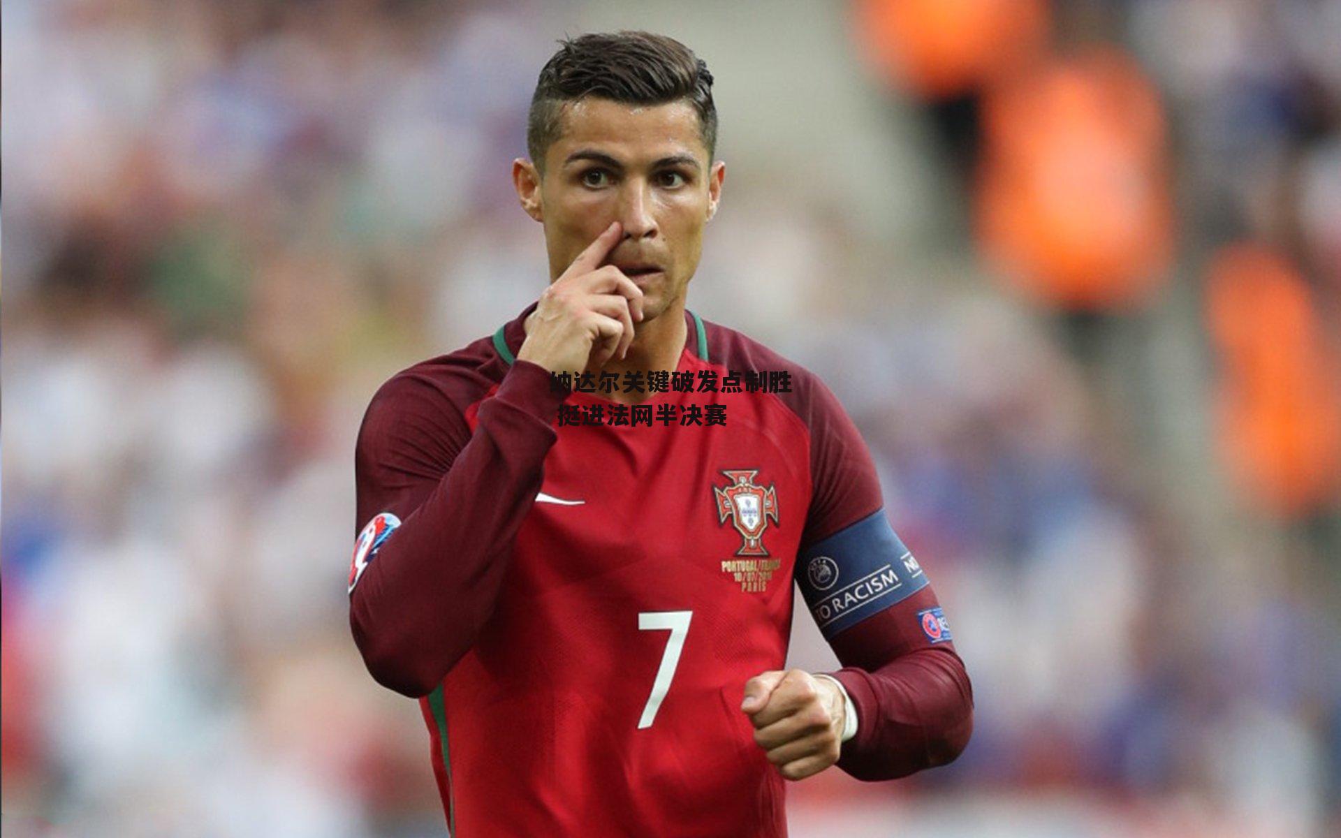 乐竞网站入口-纳达尔关键破发点制胜 挺进法网半决赛