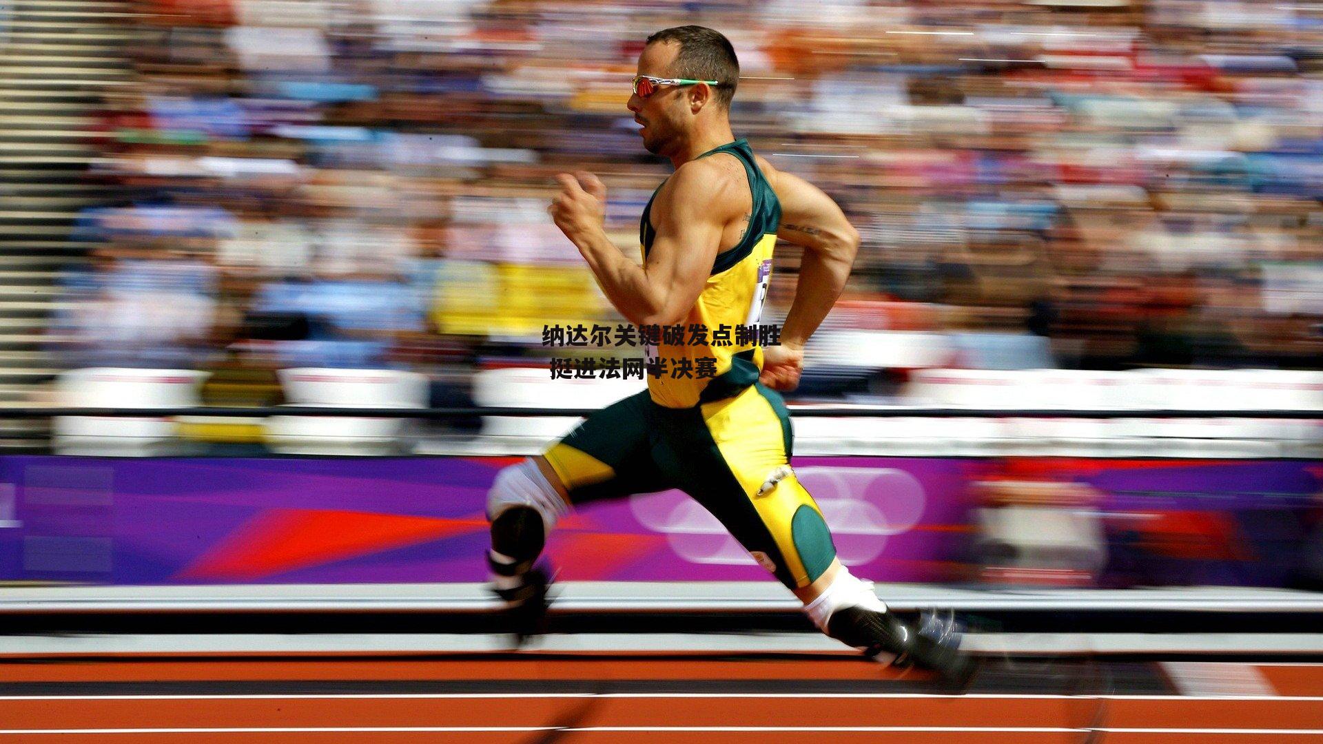 纳达尔关键破发点制胜 挺进法网半决赛