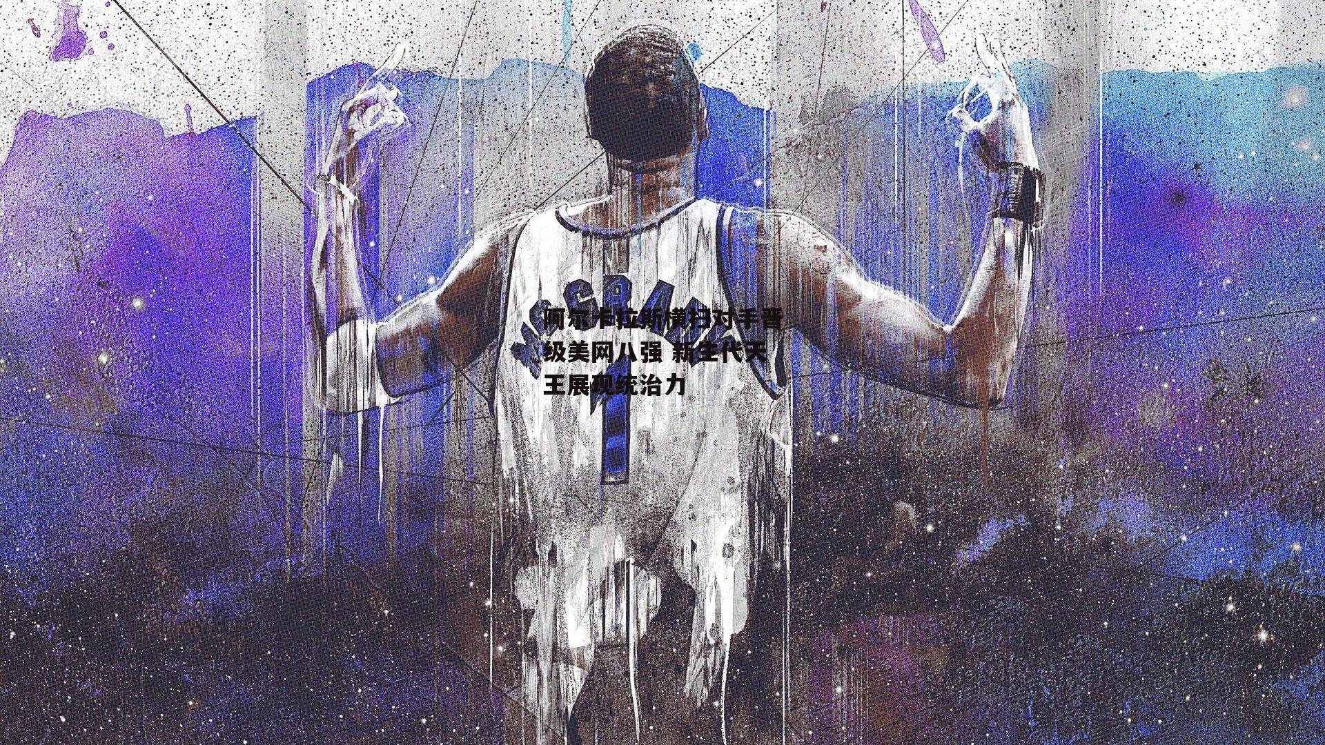 阿尔卡拉斯横扫对手晋级美网八强 新生代天王展现统治力|乐竞体育官网