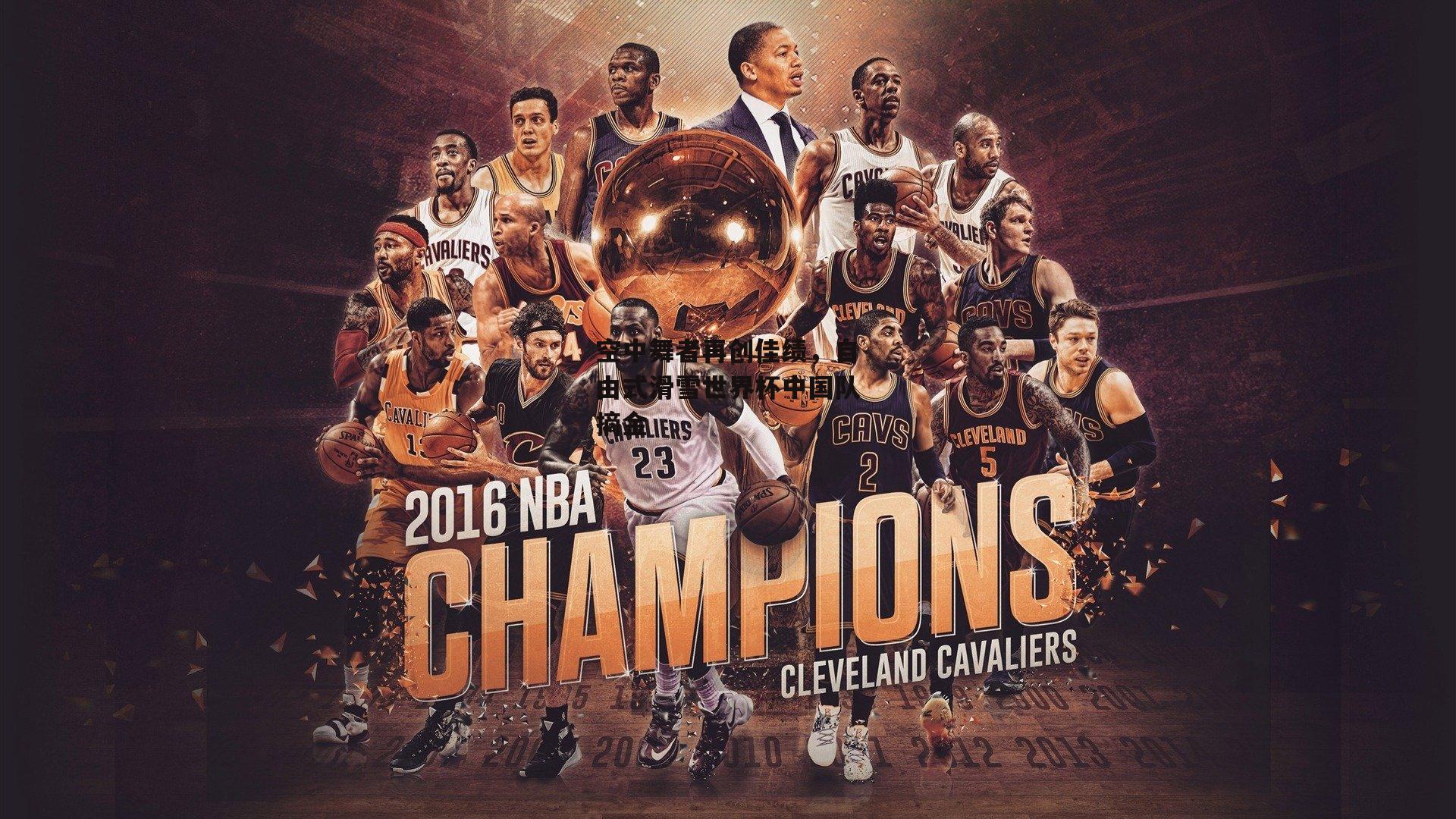 空中舞者再创佳绩，自由式滑雪世界杯中国队摘金